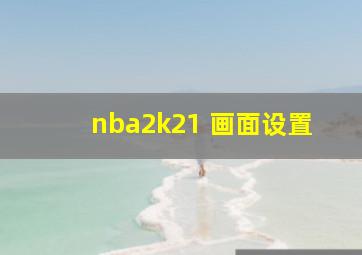 nba2k21 画面设置